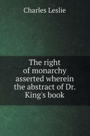 Cover of The right of monarchy asserted wherein the abstract of Dr. King's book