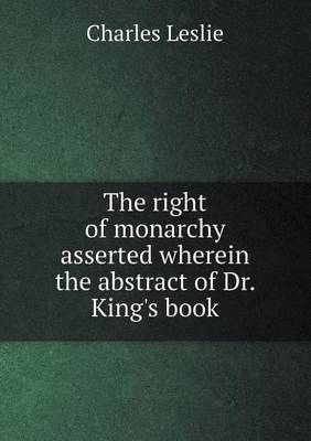 Book cover for The right of monarchy asserted wherein the abstract of Dr. King's book