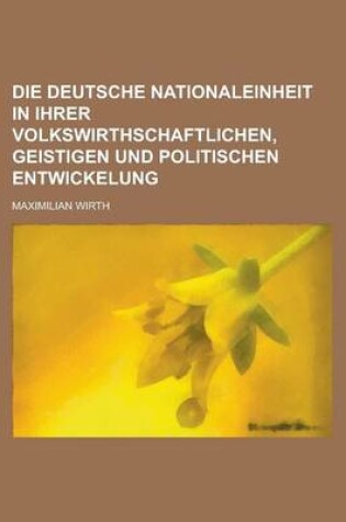 Cover of Die Deutsche Nationaleinheit in Ihrer Volkswirthschaftlichen, Geistigen Und Politischen Entwickelung