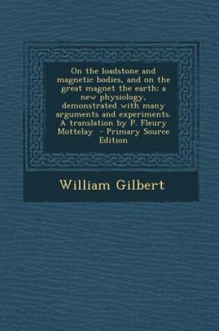 Cover of On the Loadstone and Magnetic Bodies, and on the Great Magnet the Earth; A New Physiology, Demonstrated with Many Arguments and Experiments. a Translation by P. Fleury Mottelay