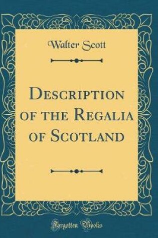 Cover of Description of the Regalia of Scotland (Classic Reprint)