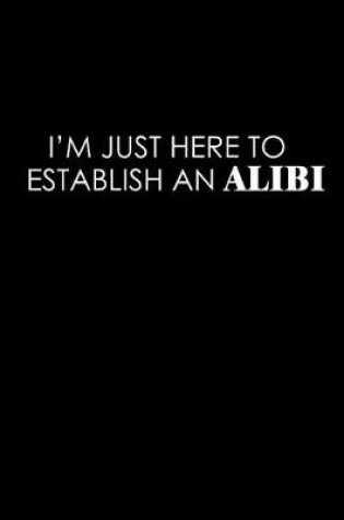Cover of I'm Just Here To Establish An Alibi