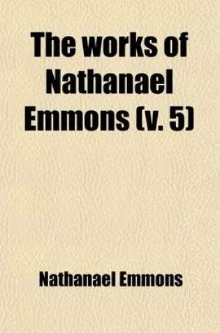 Cover of The Works of Nathanael Emmons (Volume 5); With a Memoir of His Life