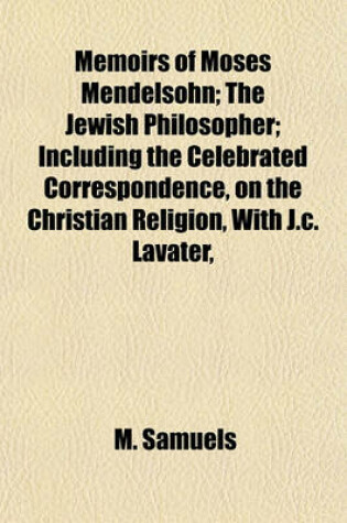 Cover of Memoirs of Moses Mendelsohn; The Jewish Philosopher; Including the Celebrated Correspondence, on the Christian Religion, with J.C. Lavater,