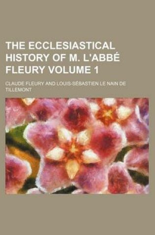 Cover of The Ecclesiastical History of M. L'Abbe Fleury Volume 1