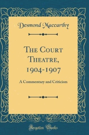 Cover of The Court Theatre, 1904-1907: A Commentary and Criticism (Classic Reprint)