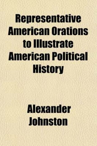 Cover of Representative American Orations to Illustrate American Political History (Volume 3); V. the Anti-Slavery Struggle (Cont. from V.2) VI. Secession. VII. Civil War and Reconstruction. VIII. Free Trade and Protection