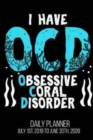 Cover of I Have OCD Obsessive Coral Disorder Daily Planner July 1st, 2019 To June 30th, 2020