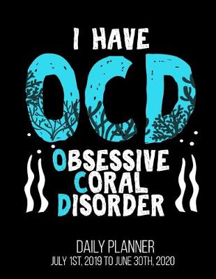 Book cover for I Have OCD Obsessive Coral Disorder Daily Planner July 1st, 2019 To June 30th, 2020