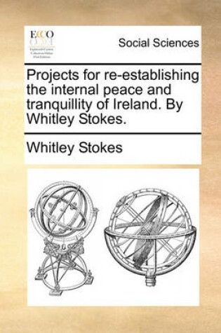 Cover of Projects for Re-Establishing the Internal Peace and Tranquillity of Ireland. by Whitley Stokes.