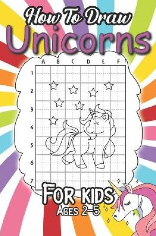 Cover of How To Draw Unicorns For Kids Ages 2-5