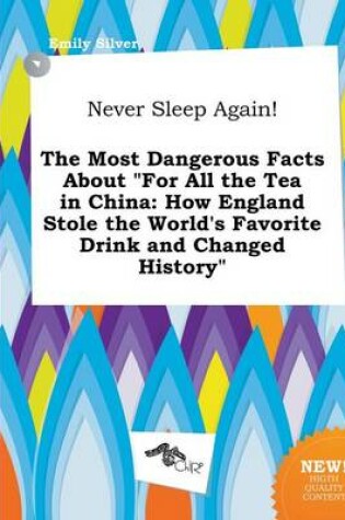 Cover of Never Sleep Again! the Most Dangerous Facts about for All the Tea in China