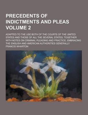 Book cover for Precedents of Indictments and Pleas; Adapted to the Use Both of the Courts of the United States and Those of All the Several States; Together with Not