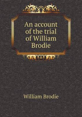 Book cover for An account of the trial of William Brodie