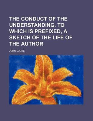 Book cover for The Conduct of the Understanding. to Which Is Prefixed, a Sketch of the Life of the Author