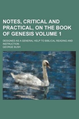 Cover of Notes, Critical and Practical, on the Book of Genesis Volume 1; Designed as a General Help to Biblical Reading and Instruction