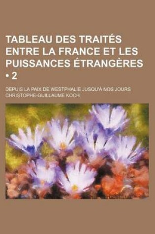 Cover of Tableau Des Traites Entre La France Et Les Puissances Etrangeres (2); Depuis La Paix de Westphalie Jusqu'a Nos Jours