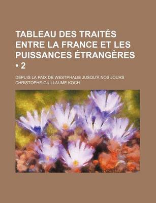 Book cover for Tableau Des Traites Entre La France Et Les Puissances Etrangeres (2); Depuis La Paix de Westphalie Jusqu'a Nos Jours