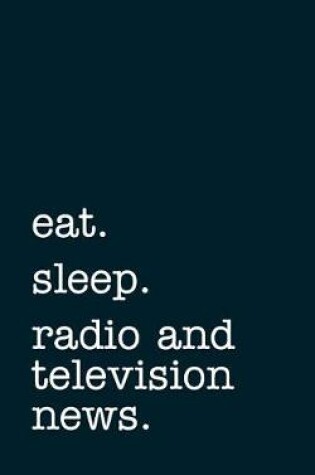 Cover of eat. sleep. radio and television news. - Lined Notebook