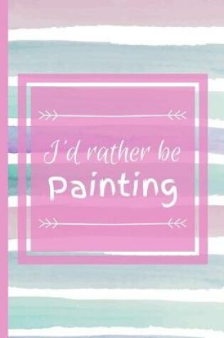 Cover of I'd Rather Be Painting