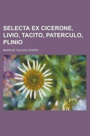 Cover of Selecta Ex Cicerone, Livio, Tacito, Paterculo, Plinio