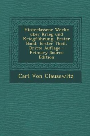 Cover of Hinterlassene Werke Uber Krieg Und Kriegfuhrung, Erster Band, Erster Theil, Dritte Auflage - Primary Source Edition