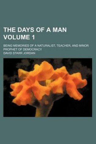 Cover of The Days of a Man Volume 1; Being Memories of a Naturalist, Teacher, and Minor Prophet of Democracy