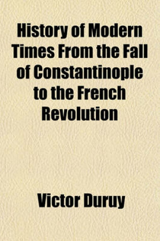 Cover of History of Modern Times, from the Fall of Constantinople to the French Revolution