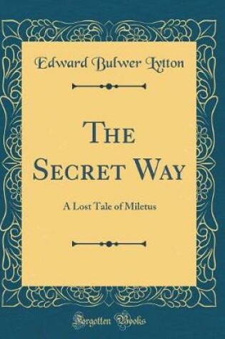 Cover of The Secret Way: A Lost Tale of Miletus (Classic Reprint)
