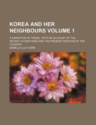 Book cover for Korea and Her Neighbours; A Narrative of Travel, with an Account of the Recent Vicissitudes and the Present Position of the Country Volume 1