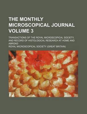 Book cover for The Monthly Microscopical Journal; Transactions of the Royal Microscopical Society, and Record of Histological Research at Home and Abroad Volume 3