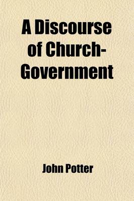 Book cover for A Discourse of Church-Government; Wherein the Rights of the Church, and the Supremacy of Chrisitian Princes, Are Vindicated and Adjusted