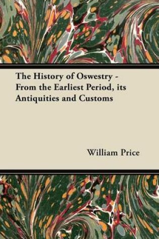 Cover of The History of Oswestry - From the Earliest Period, Its Antiquities and Customs
