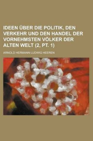 Cover of Ideen Uber Die Politik, Den Verkehr Und Den Handel Der Vornehmsten Volker Der Alten Welt (2, PT. 1)