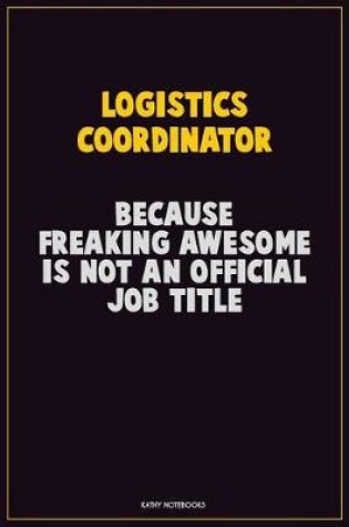 Cover of Logistics Coordinator, Because Freaking Awesome Is Not An Official Job Title