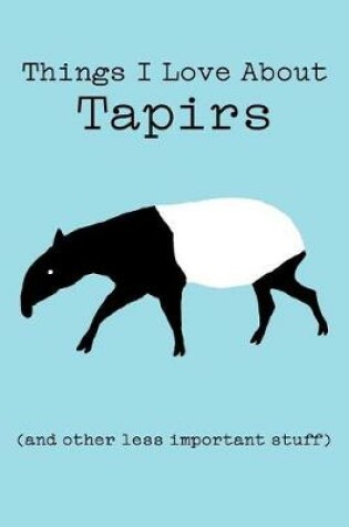 Cover of Things I Love about Tapirs (and Other Less Important Stuff)