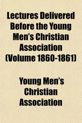 Book cover for Lectures Delivered Before the Young Men's Christian Association (Volume 1860-1861)