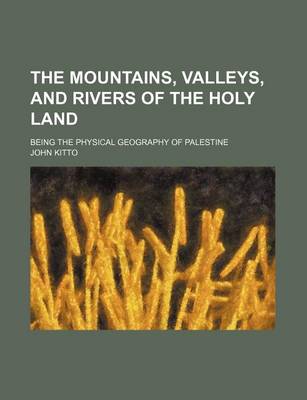 Book cover for The Mountains, Valleys, and Rivers of the Holy Land; Being the Physical Geography of Palestine