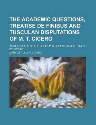 Book cover for The Academic Questions, Treatise de Finibus and Tusculan Disputations of M. T. Cicero; With a Sketch of the Greek Philosophers Mentioned by Cicero