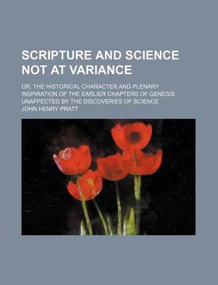 Book cover for Scripture and Science Not at Variance; Or, the Historical Character and Plenary Inspiration of the Earlier Chapters of Genesis Unaffected by the Discoveries of Science