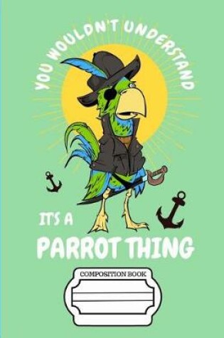 Cover of Pirate Parrot You Wouldn't Understand It's a Parrot Thing Composition Notebook