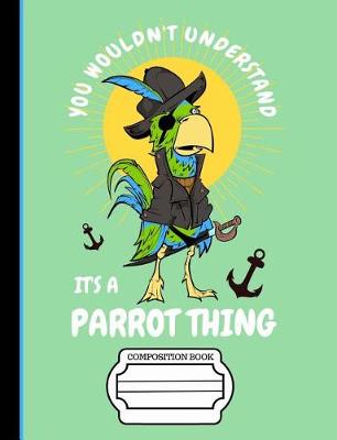 Book cover for Pirate Parrot You Wouldn't Understand It's a Parrot Thing Composition Notebook