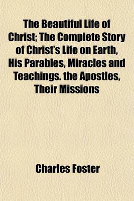 Book cover for The Beautiful Life of Christ; The Complete Story of Christ's Life on Earth, His Parables, Miracles and Teachings. the Apostles, Their Missions