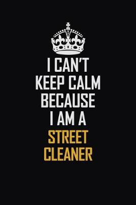 Book cover for I Can't Keep Calm Because I Am A Street Cleaner