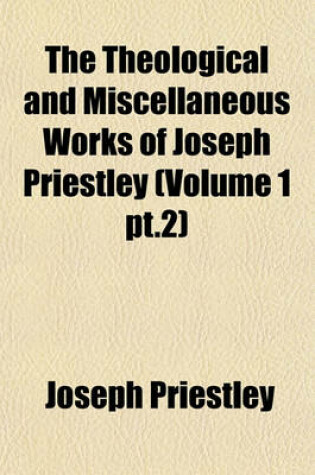 Cover of The Theological and Miscellaneous Works of Joseph Priestley Volume 18
