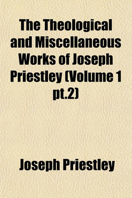 Book cover for The Theological and Miscellaneous Works of Joseph Priestley Volume 18