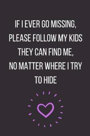 Cover of If I Ever Go Missing Please Follow My Kids They Can Find Me No Matter Where I Try to Hide