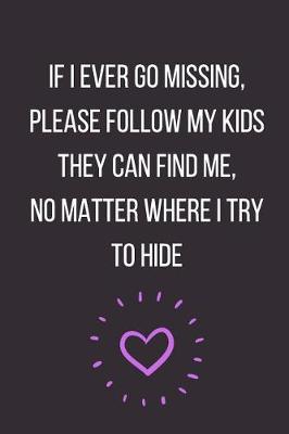 Book cover for If I Ever Go Missing Please Follow My Kids They Can Find Me No Matter Where I Try to Hide