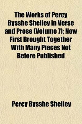 Cover of The Works of Percy Bysshe Shelley in Verse and Prose (Volume 7); Now First Brought Together with Many Pieces Not Before Published