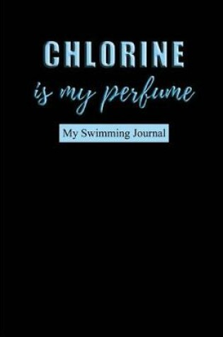 Cover of Chlorine is my perfume My Swimming Journal